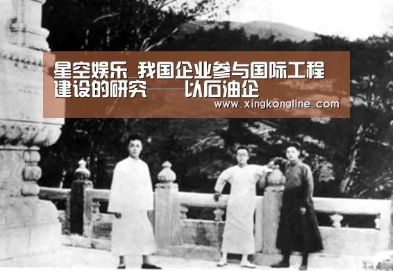 星空娱乐_我国企业参与国际工程建设的研究——以石油企(图3)
