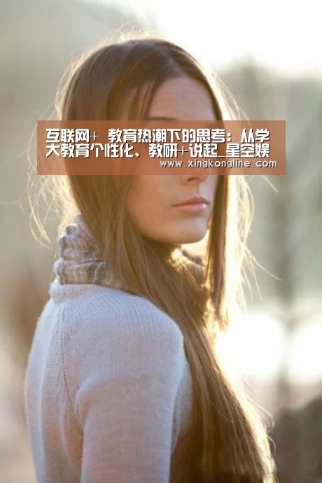 互联网+ 教育热潮下的思考：从学大教育个性化、教研+说起_星